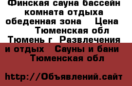 Финская сауна,бассейн,комната отдыха,обеденная зона. › Цена ­ 700 - Тюменская обл., Тюмень г. Развлечения и отдых » Сауны и бани   . Тюменская обл.